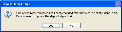 8. Lexis Back Office prompts you if one of the receipts on the slip has been modified. Click Yes to print an updated deposit slip Click No to print the original deposit slip.