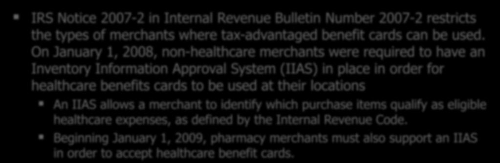 New Regulations IRS Notice 2007-2 in Internal Revenue Bulletin Number 2007-2 restricts the types of merchants where tax-advantaged benefit cards can be used.