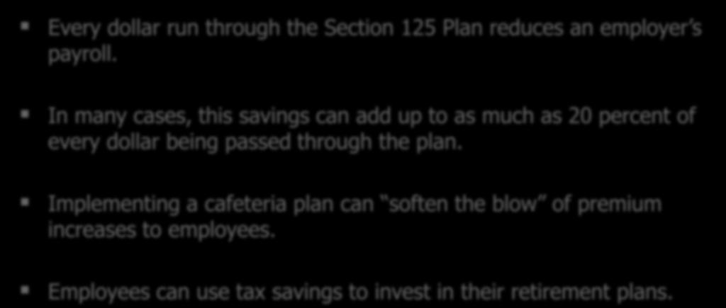 Benefits to the Employer Every dollar run through the Section 125 Plan reduces an employer s payroll.