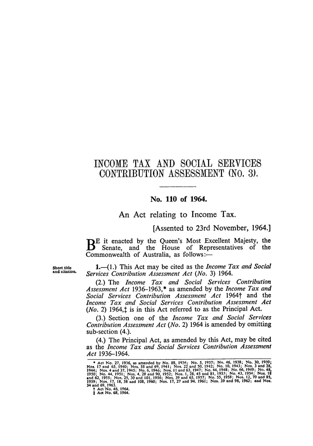 INCOME TAX AND SOCIAL SERVICES CONTRIBUTION ASSESSMENT (NO. 3). No. 110 of 1964. An Act relating to Income Tax. [Assented to 23rd November, 1964.
