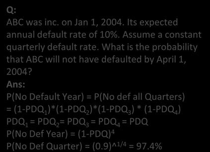 P(No Default Year) = P(No def all Quarters) = (1-PDQ 1 )*(1-PDQ )*(1-PDQ 3 ) * (1-PDQ 4 ) PDQ 1 = PDQ = PDQ 3 = PDQ 4 = PDQ P(No Def Year) = (1-PDQ) 4