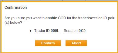 To update all Session / Trader IDs, Select / Deselect All. 3. Click Enable / Disable COD. A confirmation dialog appears. "Are you sure you want to enable COD for the Session / Trader ID(s) below." 4.