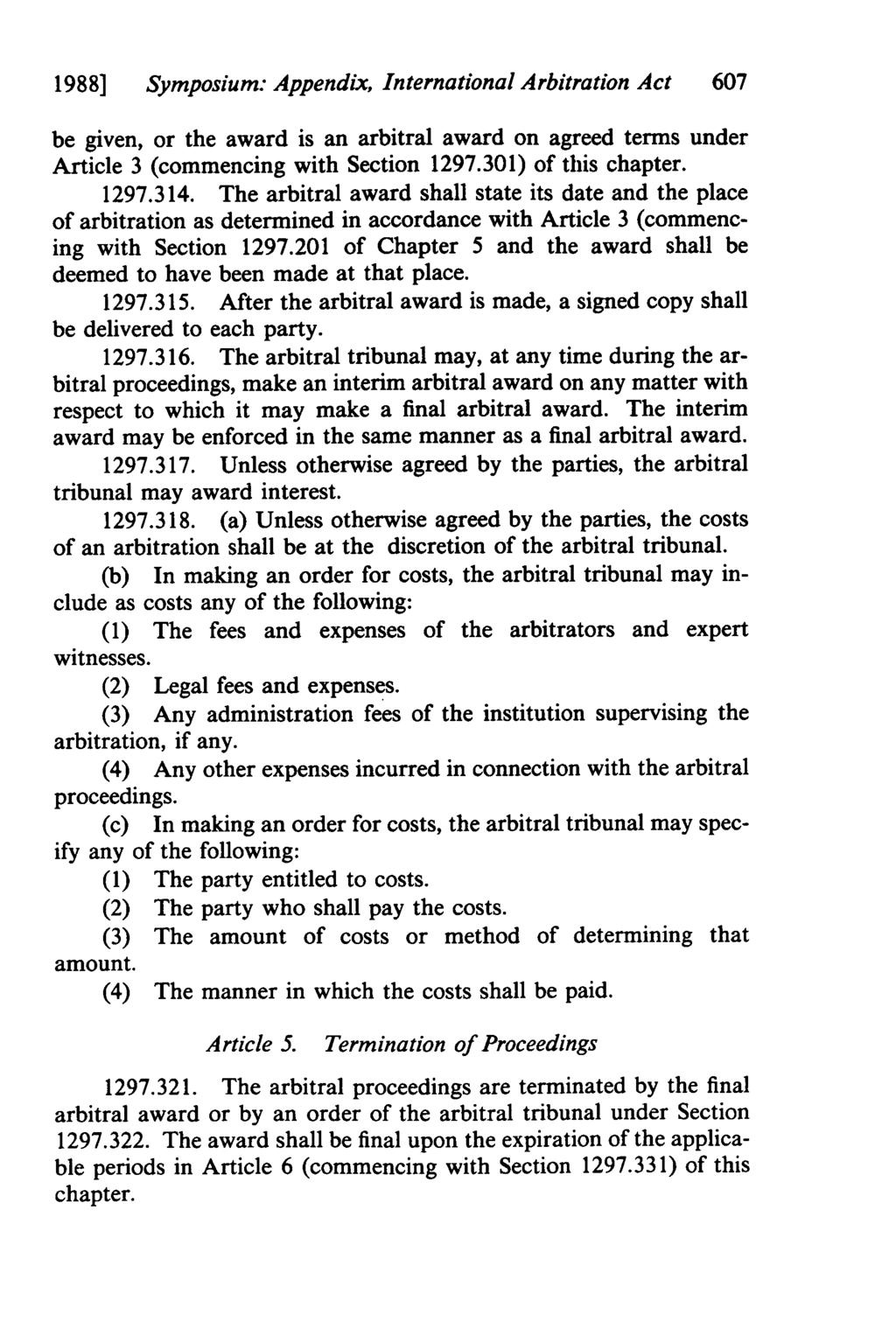 1988] Symposium: Appendix, International Arbitration Act 607 be given, or the award is an arbitral award on agreed terms under Article 3 (commencing with Section 1297.301) of this chapter. 1297.314.
