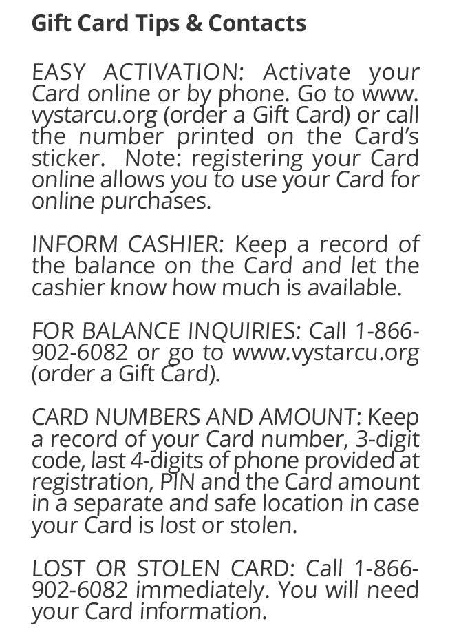 Gift Card Tips & Contacts EASY ACTIVATION: Activate your Card online or by phone. Go to www. vystarcu.org (order a Gift Card) or call the number printed on the Card's sticker.