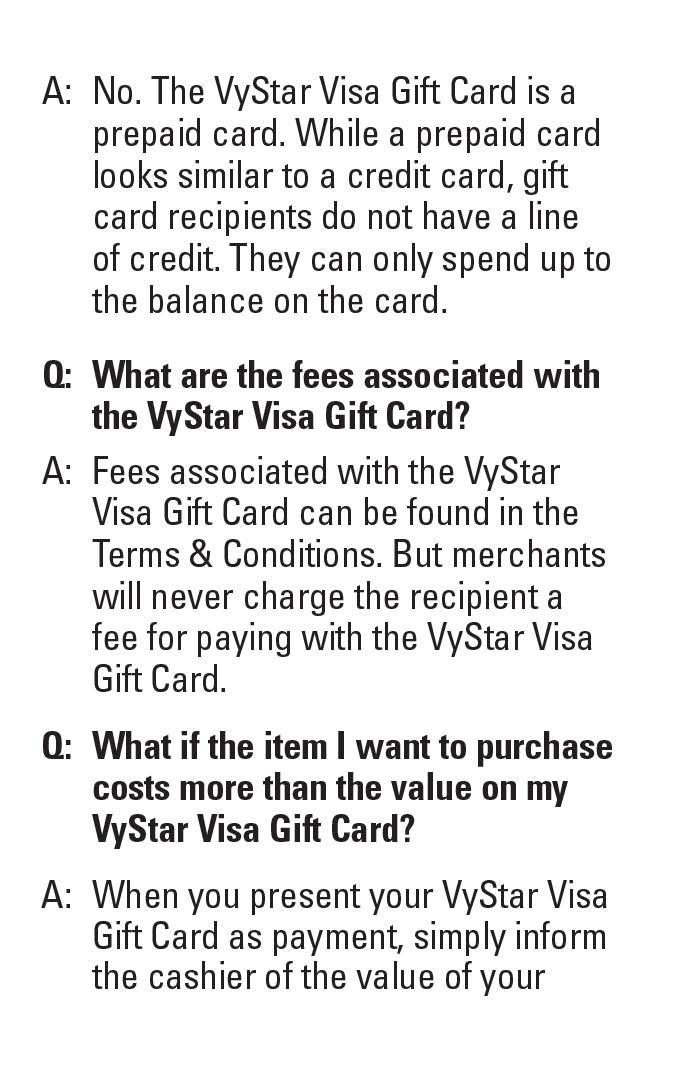 A: No. The VyStar Visa Gift Card is a prepaid card. While a prepaid card looks similar to a credit card, gift card recipients do not have a line of credit.
