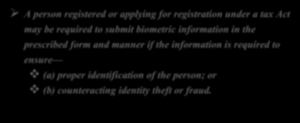 Registration Requirements Tax Administration Act A person registered or applying for registration under a tax Act may be required to submit biometric information