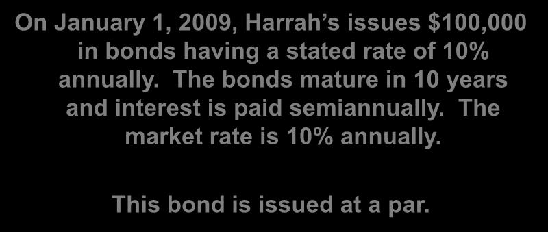 Bonds Issued at Par On January 1, 2009, Harrah s issues $100,000 in bonds having a stated rate of 10% annually. The bonds mature in 10 years and interest is paid semiannually.