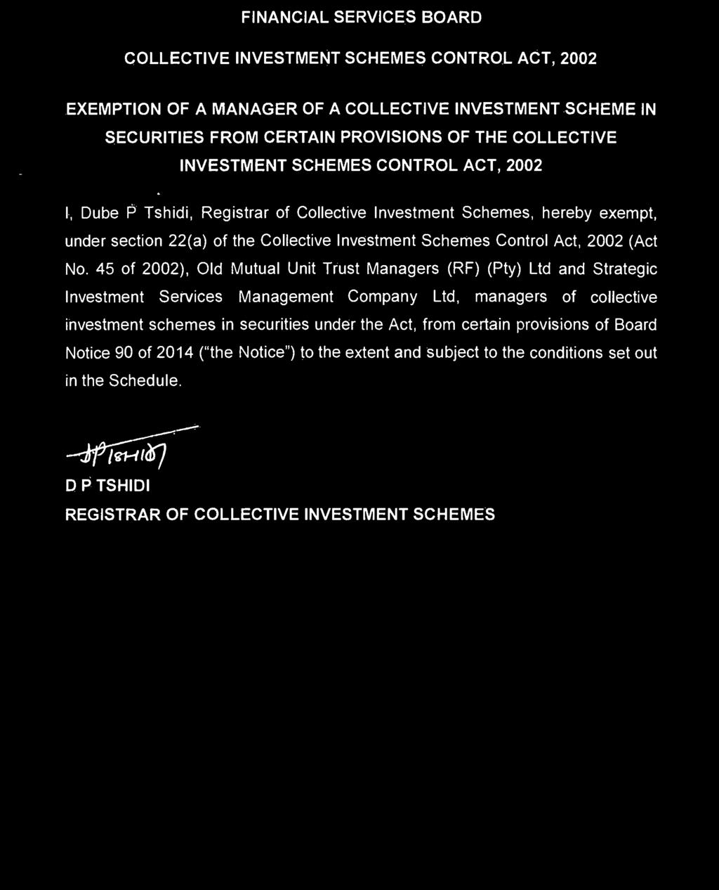 SECURITIES FROM CERTAIN PROVISIONS OF THE COLLECTIVE INVESTMENT SCHEMES CONTROL ACT, 2002 I, Dube P Tshidi, Registrar of Collective Investment Schemes, hereby exempt, under section 22(a) of the