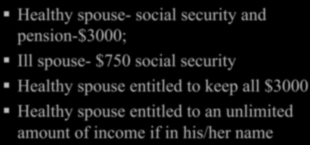 Example Healthy spouse- social security and pension-$3000; Ill spouse- $750 social security Healthy