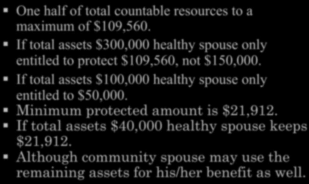 Spousal Share One half of total countable resources to a maximum of $109,560. If total assets $300,000 healthy spouse only entitled to protect $109,560, not $150,000.