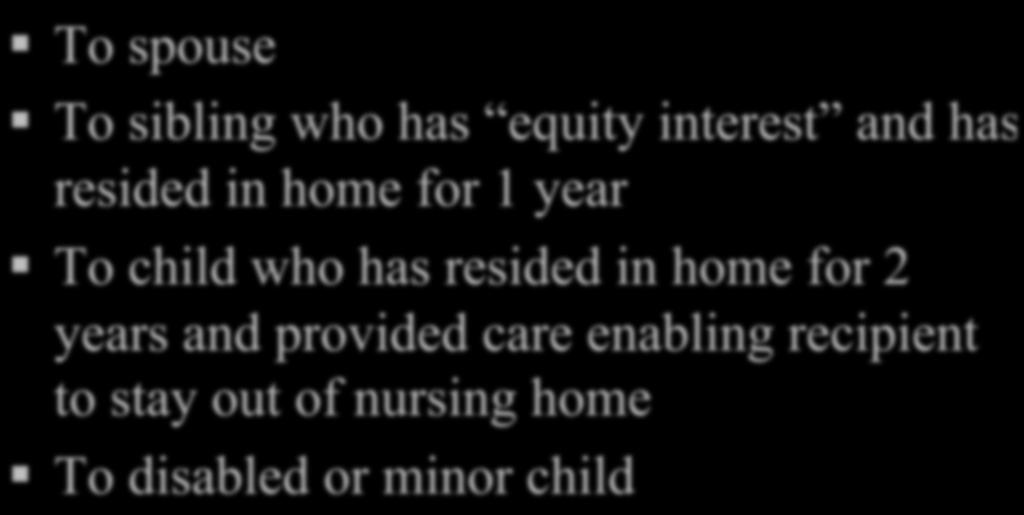 Exempt Transfers To spouse To sibling who has equity interest and has resided in home for 1 year To child who has