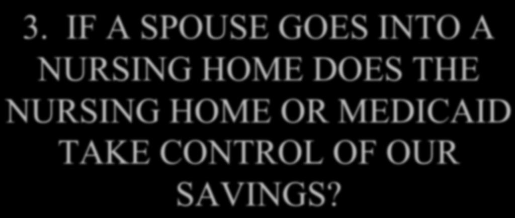 3. IF A SPOUSE GOES INTO A NURSING HOME DOES THE