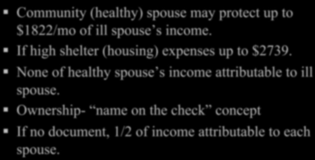 INCOME RULES Community (healthy) spouse may protect up to $1822/mo of ill spouse s income. If high shelter (housing) expenses up to $2739.
