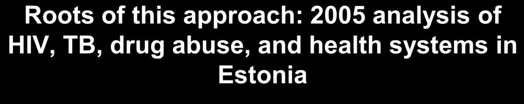 Roots of this approach: 2005 analysis of HIV, TB, drug abuse, and health systems in Estonia Country had a good understanding of who the clients (target population) were, what interventions were