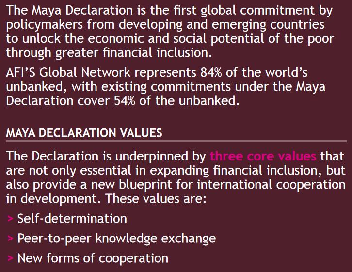 The Maya Declaration on Financial Inclusion (2011) «We, the Members of the Alliance for Financial Inclusion, a network of central banks, supervisors and other financial regulatory authorities ( )