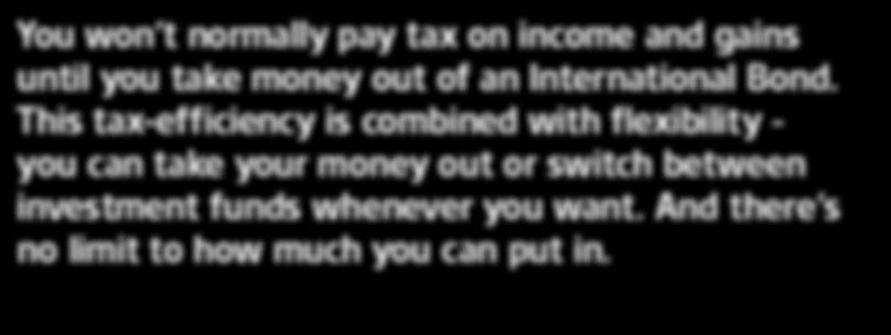 You won t normally pay tax on income and gains until you take money out of an