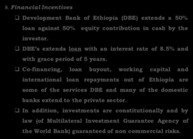 b. Financial Incentives q Development Bank of Ethiopia (DBE) extends a 50% loan against 50% equity contribution in cash by the investor. q DBE s extends loan with an interest rate of 8.