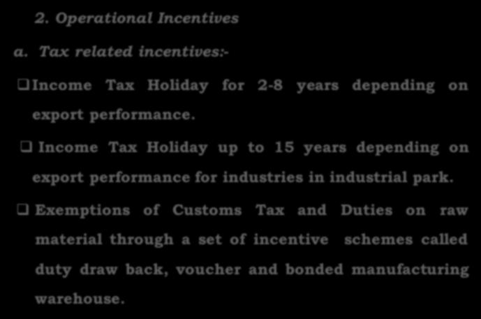 2. Operational Incentives a. Tax related incentives:- q Income Tax Holiday for 2-8 years depending on export performance.