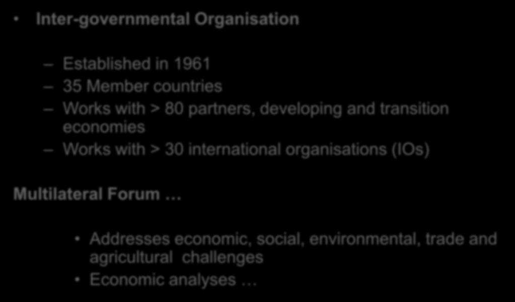 The OECD Inter-governmental Organisation Established in 1961 35 Member countries Works with > 80 partners, developing and transition economies Works with > 30 international