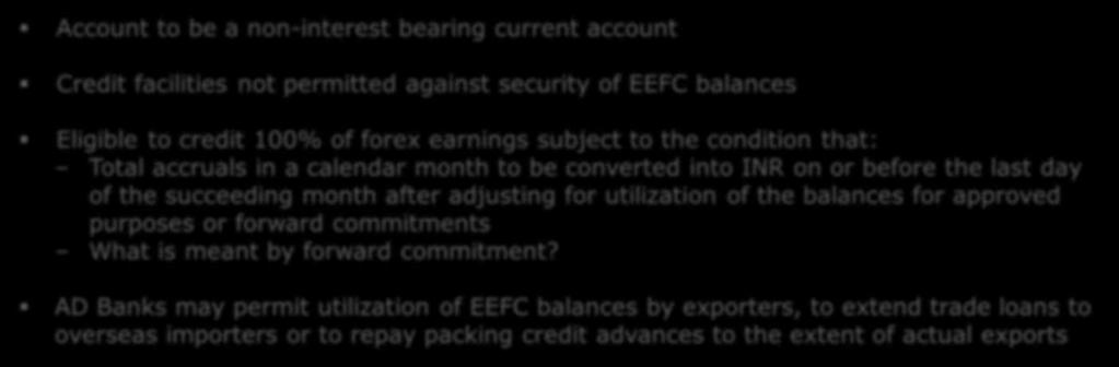 EEFC A/c: (3/3) Account to be a non-interest bearing current account Credit facilities not permitted against security of EEFC balances Eligible to credit 100% of forex earnings subject to the