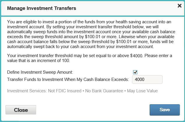 Savings Threshold (cont d) Next, check the box for Define Investment Sweep Amount. If desired, enter a higher amount in the Transfer Funds to Investment When My Cash Balance Exceeds box. Click Save.