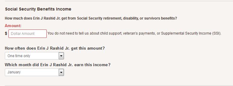 Current Income Social Security Benefits If the individual indicates that they have income from Social Security (SSDI or RSDI), he or she will be asked to provide details