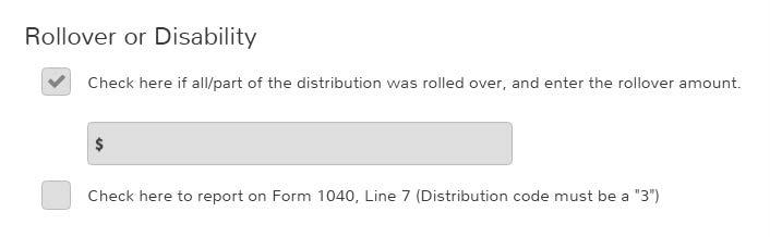 Form 1099-R Rollovers If any portion was rolled over, check to bring up screen to enter the amount. Even if Box 7 is Code G, this entry must be made.