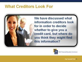 Where Creditors Look We have discussed what information creditors look for in order to decide whether to give you a credit card, but where do you think they might find this information?