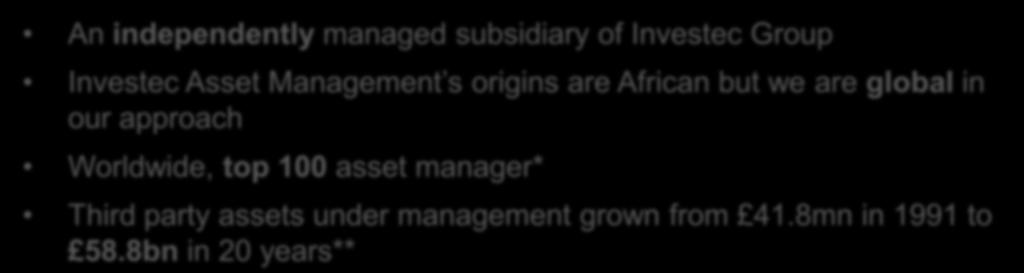 Asset Management: Investment case Global specialist investment manager An independently managed subsidiary of Investec Group Investec Asset Management s origins are African but we are global in our