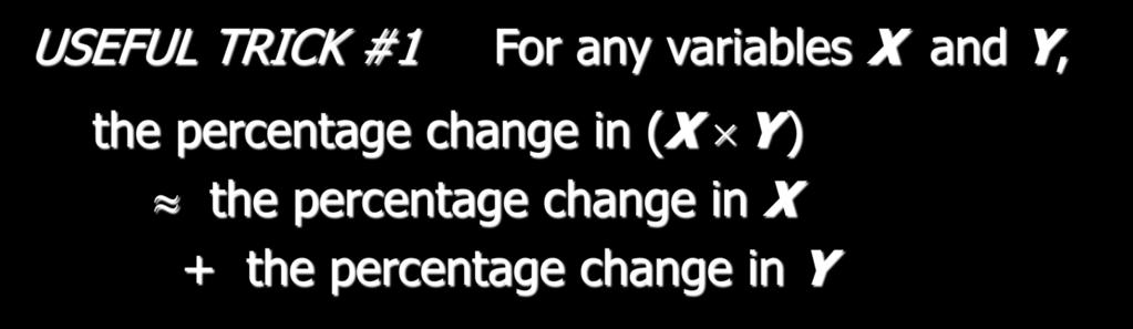 Working with percentage changes USEFUL TRICK #1 For any variables X and Y, the percentage change in (X Y ) the percentage change in X + the percentage change