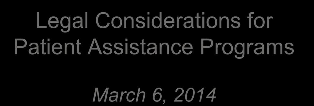 Legal Considerations for Patient Assistance Programs March 6, 2014 Robert D.