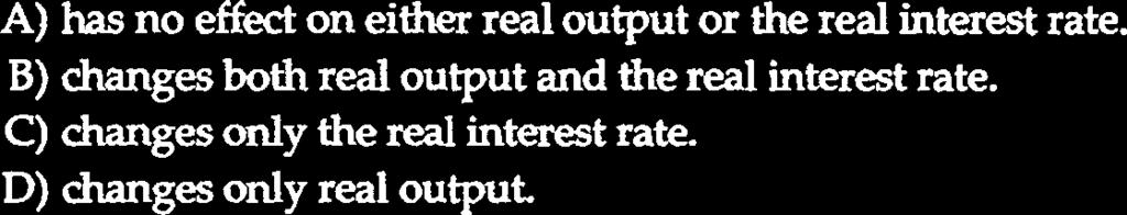 effect on either real output or the real interest rate. B) changes both real output and the real interest rate. C) changes only the real interest rate.