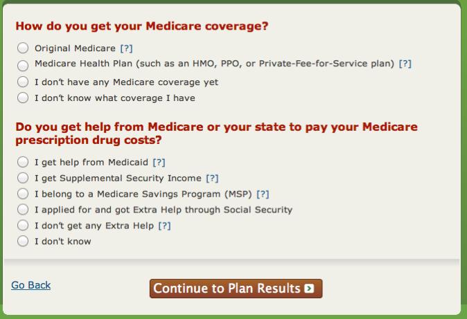 Step 1 of 4 on the Plan Finder: Enter Information Determine if you have original Medicare or a Medicare Managed Care Plan i.e. HMO, or PPO Determine if you get help from Medicare to pay your prescription drug costs - Extra Help/LIS.