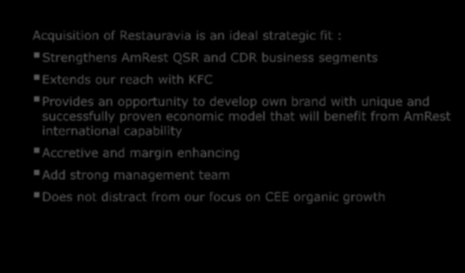 Conclusion Acquisition of Restauravia is an ideal strategic fit : Strengthens AmRest QSR and CDR business segments Extends our reach with KFC Provides an opportunity to develop own brand with unique