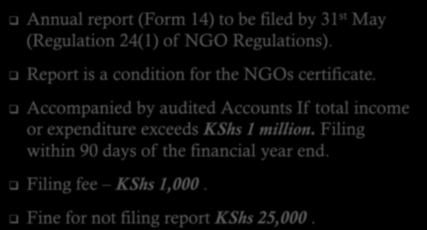 NGOs Act compliance Annual report (Form 14) to be filed by 31 st May (Regulation 24(1) of NGO Regulations). Report is a condition for the NGOs certificate.