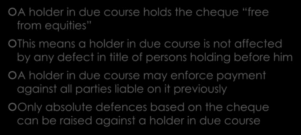 The special position of a holder in due course A holder in due course holds the cheque free from equities This means a holder in due course is not affected by any defect in title of persons