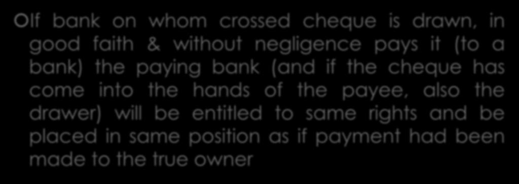 Section 79 If bank on whom crossed cheque is drawn, in good faith & without negligence pays it (to a bank) the paying bank (and if the cheque has come