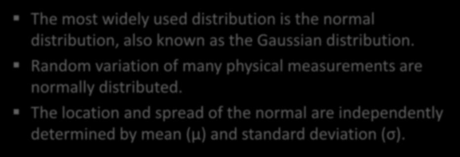 Normal Distribution The most widely used distribution is the normal distribution, also known as the Gaussian distribution. Random variation of many physical measurements are normally distributed.
