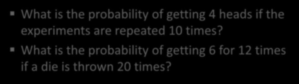 Example What is the probability of getting 4 heads if the experiments are repeated 10 times?