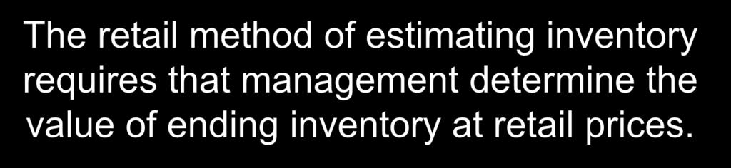 The Retail Method The retail method of estimating inventory requires that management determine the value of ending