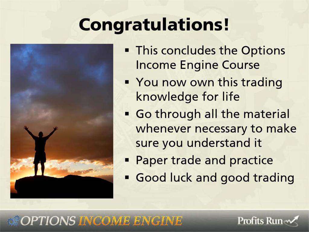 Well, hearty congratulations. This concludes the options/income engines course. You now own this trading knowledge for life.