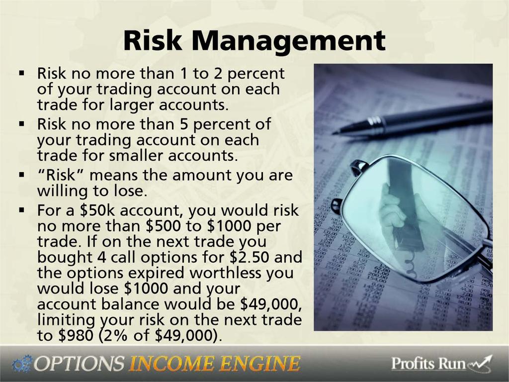 Then what do you do? You risk no more than 1% to 2% of your trading account on each trade for larger accounts. Risk no more than 5% of your trading account on each trade for smaller accounts.
