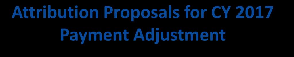 Attribution Proposals for CY 2017 Payment Adjustment CMS proposes to modify the two-step attribution process for 5 Total Per Capita Cost Measures and 3 Outcome Measures: Propose to eliminate the