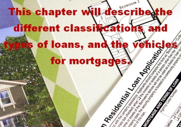Principles of Real Estate Chapter 11-Loan Classifications This chapter will describe the different classifications and types of loans, and the types of mortgages.