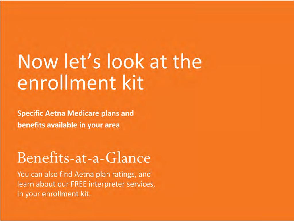 Ask people to turn to their enrollment kit. Before going to the Benefits-at-a-Glance, show attendees where they can find Aetna s plan ratings, and the multi-language insert, in the enrollment kit.