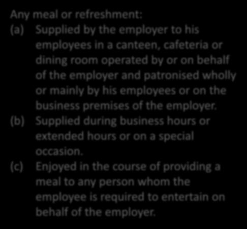 Meals and refreshments par 2(c) and 8 No Value Any meal or refreshment: (a) Supplied by the employer to his employees in a canteen, cafeteria or dining room operated by or on behalf of the employer