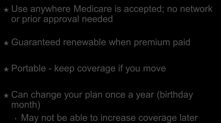 Medigap Plans Use anywhere Medicare is accepted; no network or prior approval needed Guaranteed renewable when premium paid