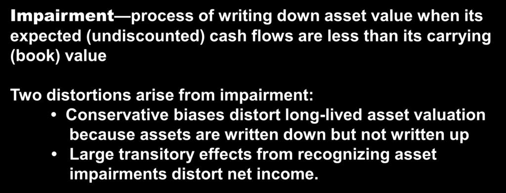 25 Long-Lived Asset Introduction Impairment Impairment process of writing down asset value when its expected (undiscounted) cash flows are less than its carrying (book) value Two distortions arise
