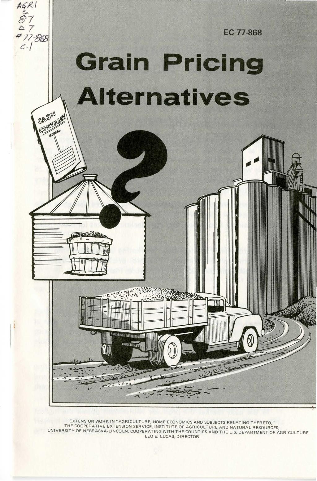 EC 77-868 Grain Pricing Alternatives EXTENSION WORK IN "AGRICULTURE, HOME ECONOMICS AND SUBJECTS RELATING THERETO," THE COOPERATIVE EXTENSION SER V ICE, INSTITUTE