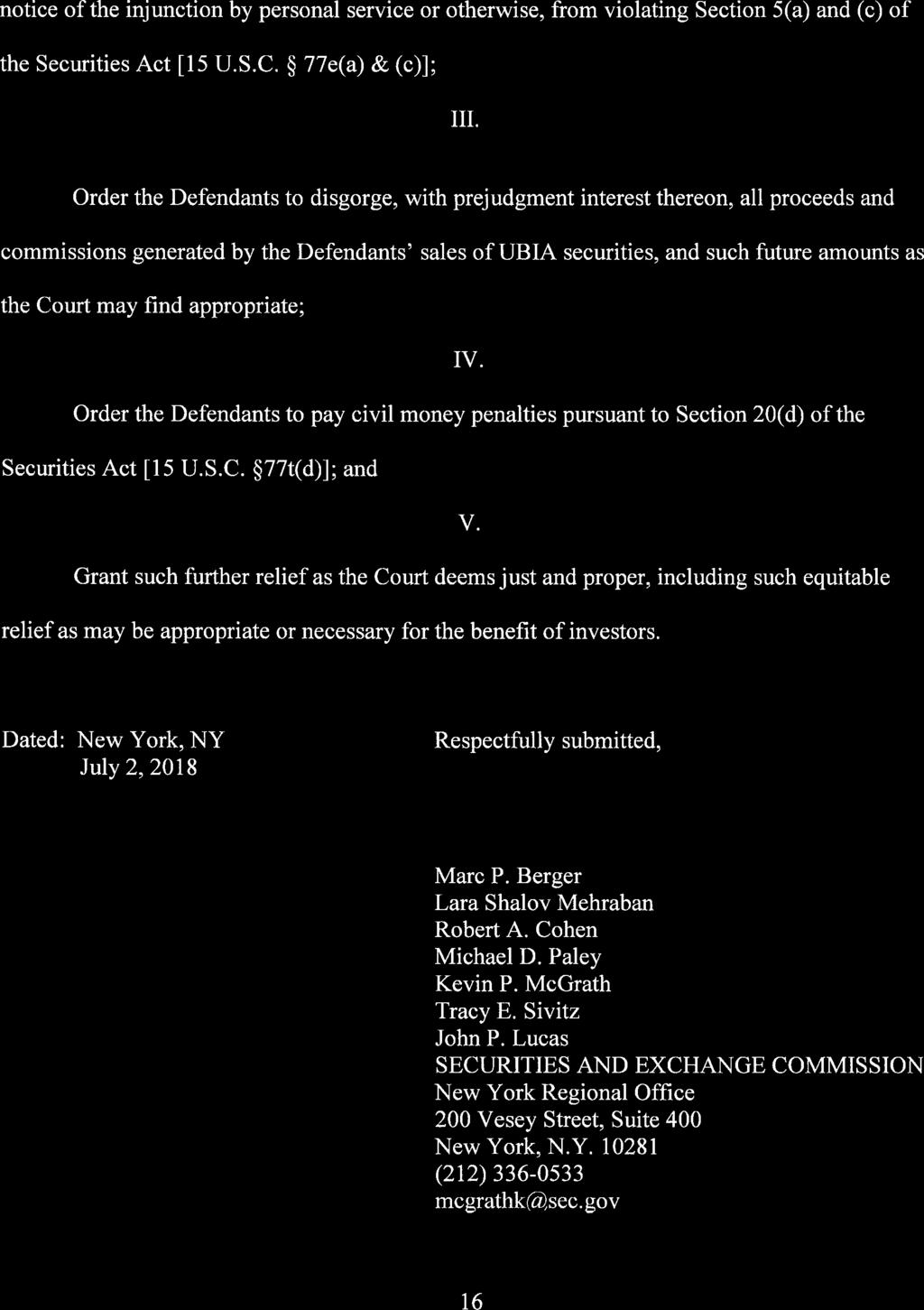 Case 1:18-cv-05980 Document 1 Filed 07/02/18 Page 16 of 16 notice of the injunction by personal service or otherwise, from violating Section 5(a) and (c) of the Securities Act [15 U.S.C. 77e(a) & (c)]; III.